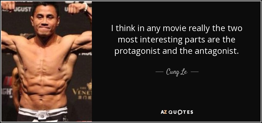 I think in any movie really the two most interesting parts are the protagonist and the antagonist. - Cung Le