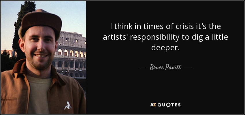 I think in times of crisis it's the artists' responsibility to dig a little deeper. - Bruce Pavitt