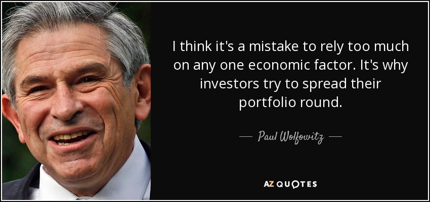 I think it's a mistake to rely too much on any one economic factor. It's why investors try to spread their portfolio round. - Paul Wolfowitz