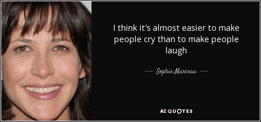 I think it's almost easier to make people cry than to make people laugh - Sophie Marceau