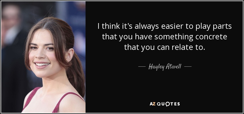 I think it's always easier to play parts that you have something concrete that you can relate to. - Hayley Atwell