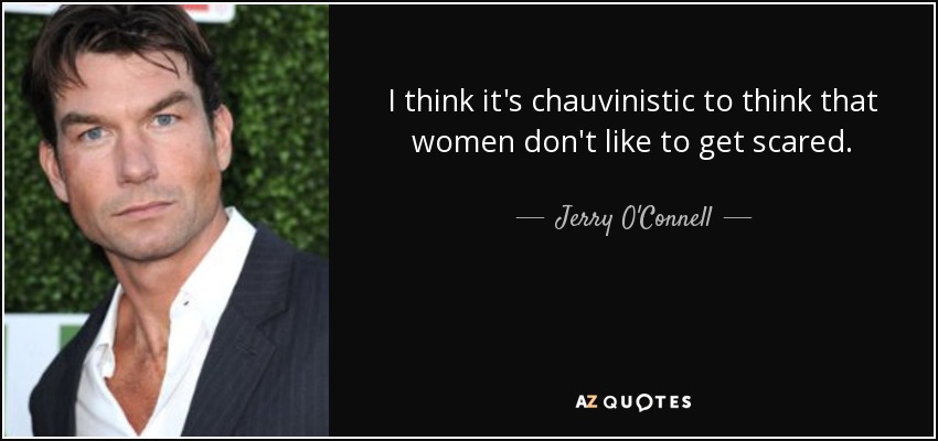 I think it's chauvinistic to think that women don't like to get scared. - Jerry O'Connell