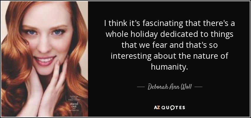 I think it's fascinating that there's a whole holiday dedicated to things that we fear and that's so interesting about the nature of humanity. - Deborah Ann Woll