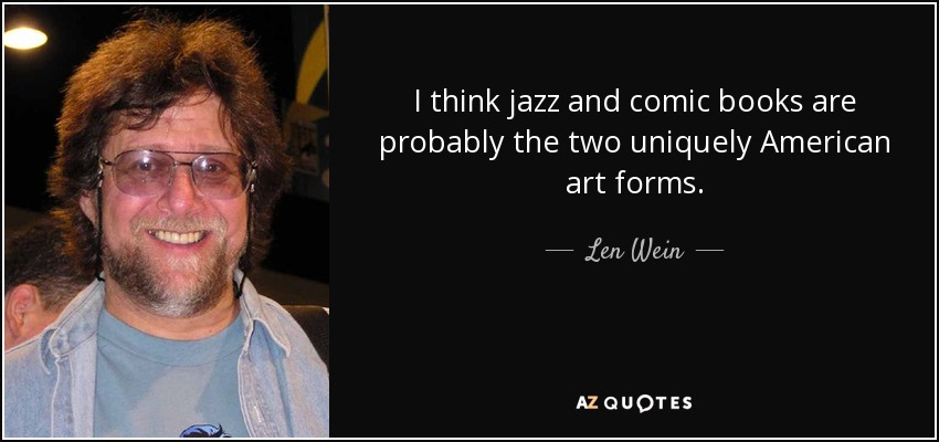 I think jazz and comic books are probably the two uniquely American art forms. - Len Wein