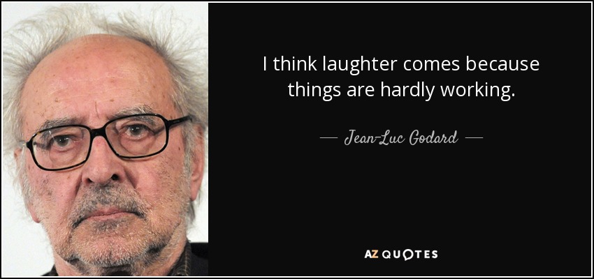 I think laughter comes because things are hardly working. - Jean-Luc Godard