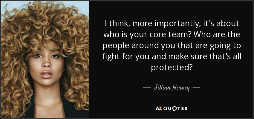 I think, more importantly, it's about who is your core team? Who are the people around you that are going to fight for you and make sure that's all protected? - Jillian Hervey