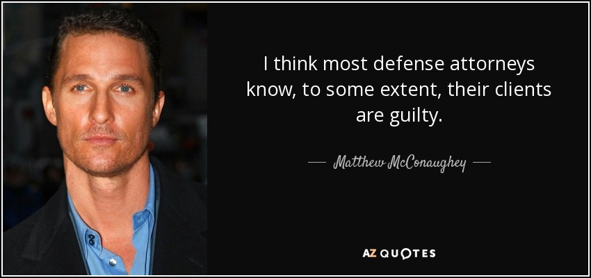 I think most defense attorneys know, to some extent, their clients are guilty. - Matthew McConaughey
