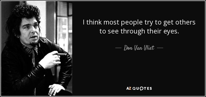 I think most people try to get others to see through their eyes. - Don Van Vliet