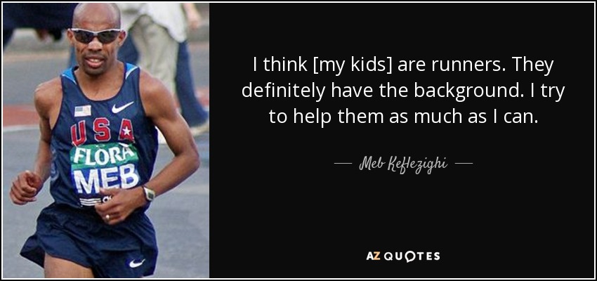 I think [my kids] are runners. They definitely have the background. I try to help them as much as I can. - Meb Keflezighi
