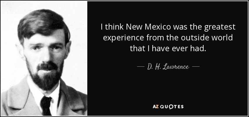 I think New Mexico was the greatest experience from the outside world that I have ever had. - D. H. Lawrence
