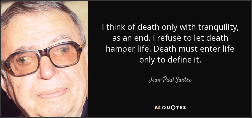 I think of death only with tranquility, as an end. I refuse to let death hamper life. Death must enter life only to define it. - Jean-Paul Sartre