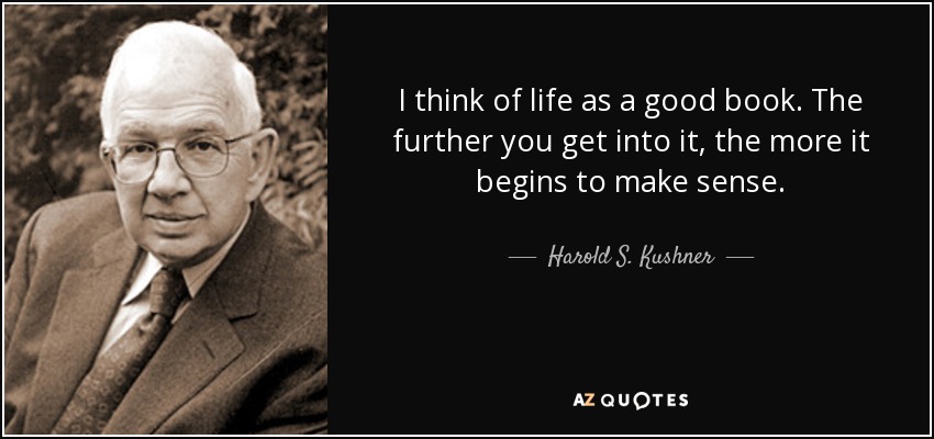 I think of life as a good book. The further you get into it, the more it begins to make sense. - Harold S. Kushner