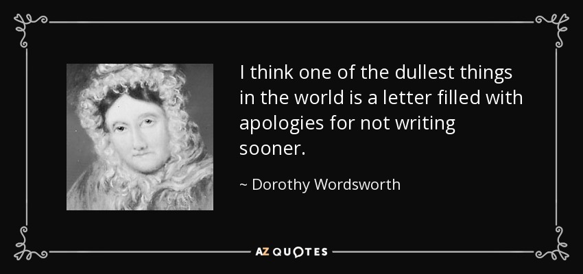 I think one of the dullest things in the world is a letter filled with apologies for not writing sooner. - Dorothy Wordsworth