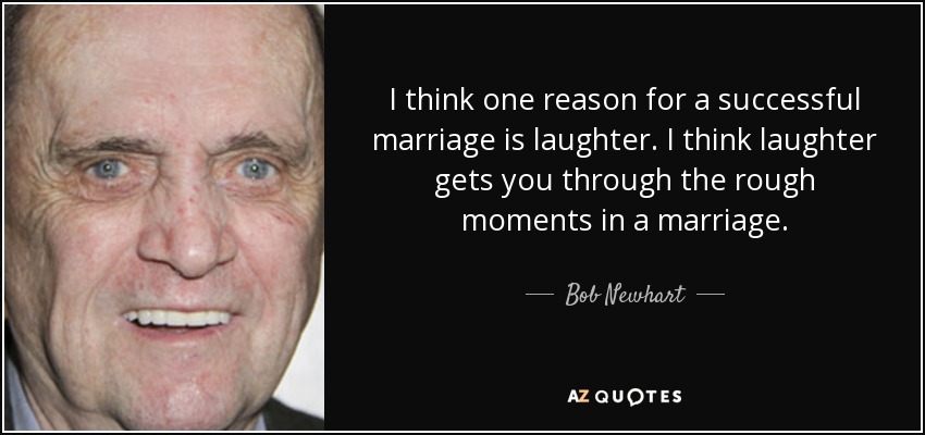 I think one reason for a successful marriage is laughter. I think laughter gets you through the rough moments in a marriage. - Bob Newhart