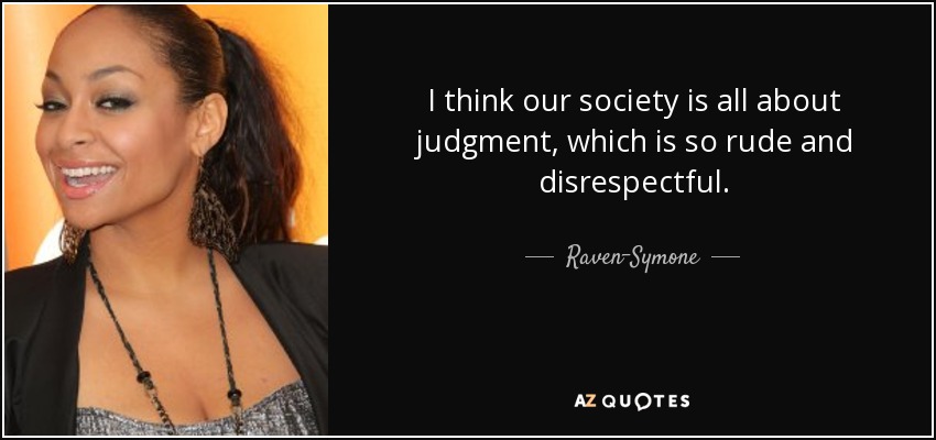 I think our society is all about judgment, which is so rude and disrespectful. - Raven-Symone
