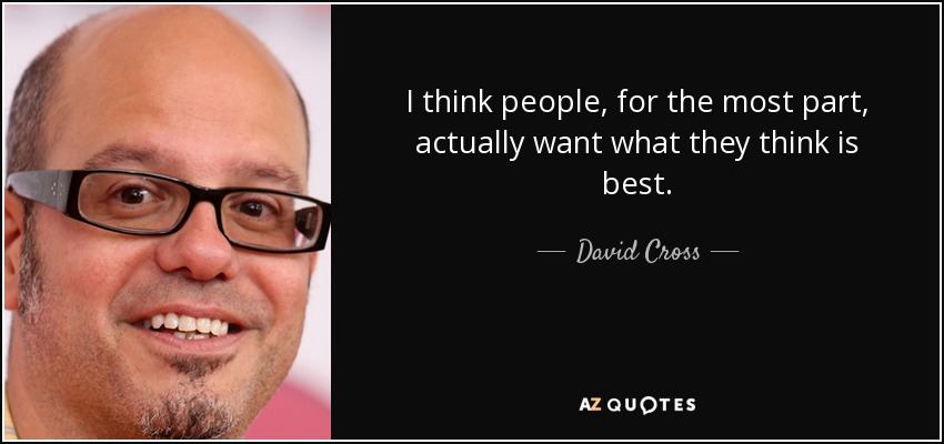 I think people, for the most part, actually want what they think is best. - David Cross