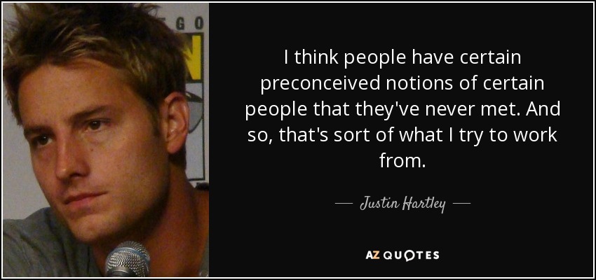 I think people have certain preconceived notions of certain people that they've never met. And so, that's sort of what I try to work from. - Justin Hartley