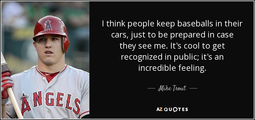 Mike Trout quote: I think people keep baseballs in their cars, just to