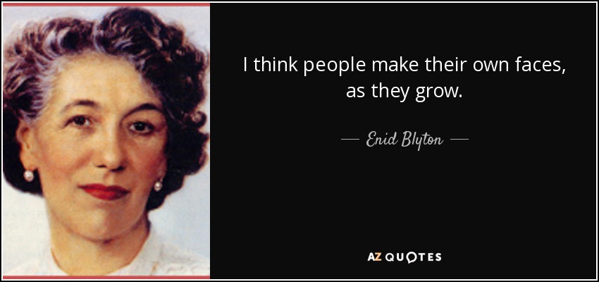 I think people make their own faces, as they grow. - Enid Blyton