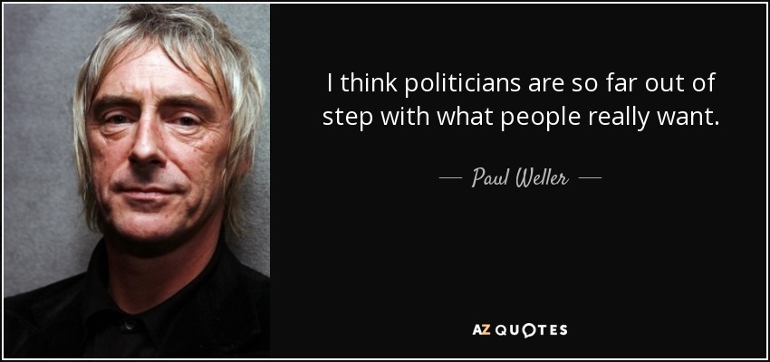 I think politicians are so far out of step with what people really want. - Paul Weller