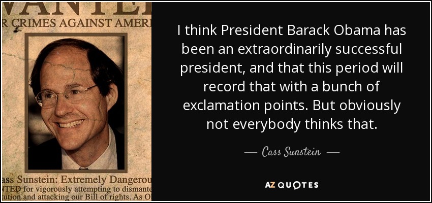 I think President Barack Obama has been an extraordinarily successful president, and that this period will record that with a bunch of exclamation points. But obviously not everybody thinks that. - Cass Sunstein