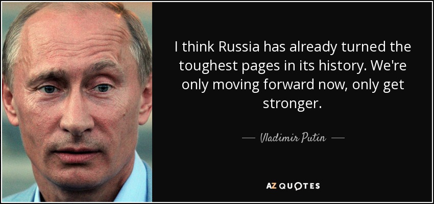 I think Russia has already turned the toughest pages in its history. We're only moving forward now, only get stronger. - Vladimir Putin