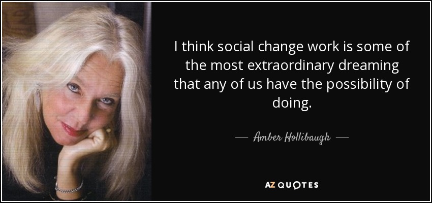 I think social change work is some of the most extraordinary dreaming that any of us have the possibility of doing. - Amber Hollibaugh