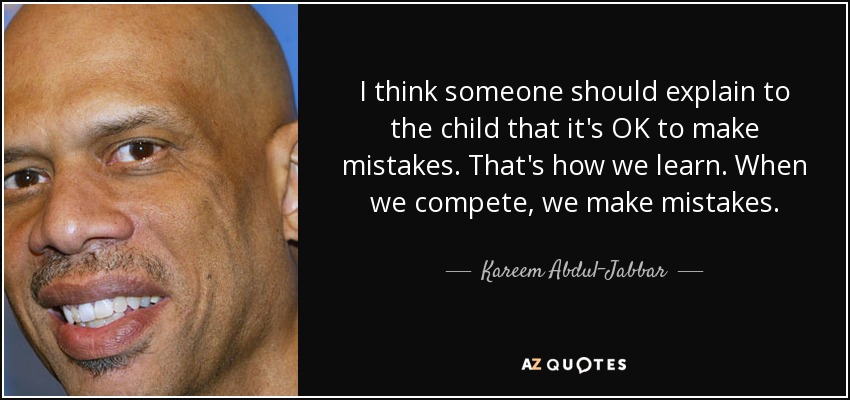I think someone should explain to the child that it's OK to make mistakes. That's how we learn. When we compete, we make mistakes. - Kareem Abdul-Jabbar