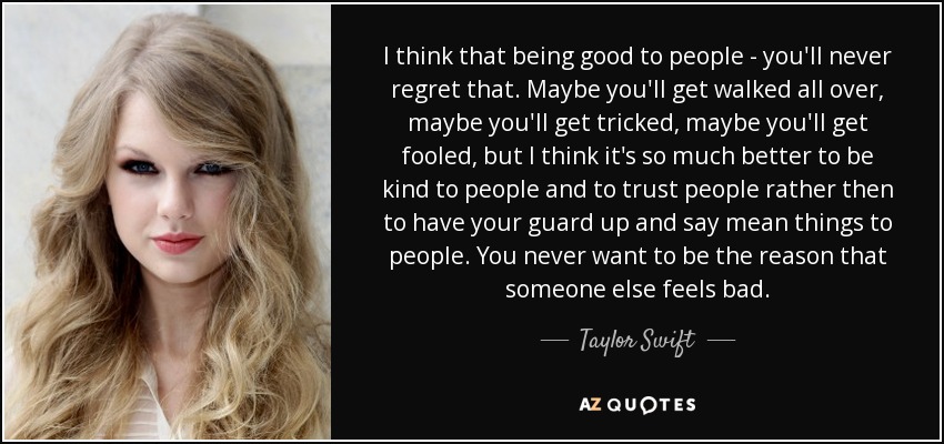 Taylor Swift Quote: I Think That Being Good To People - You'll Never...