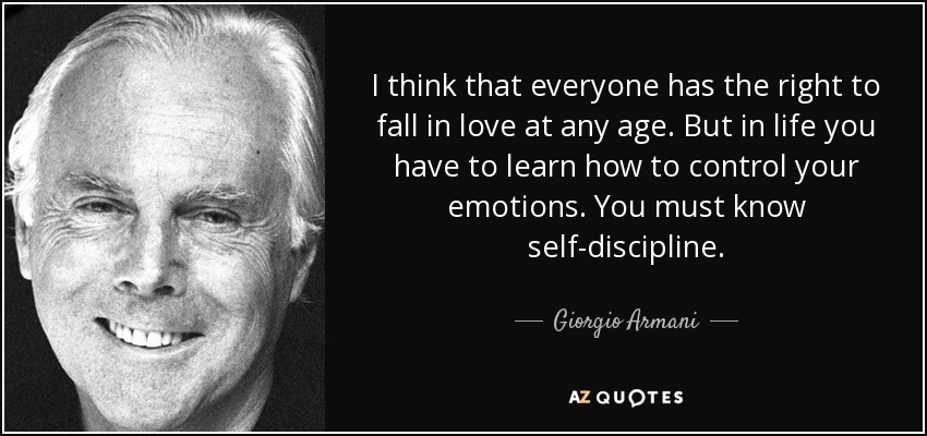 I think that everyone has the right to fall in love at any age. But in life you have to learn how to control your emotions. You must know self-discipline. - Giorgio Armani