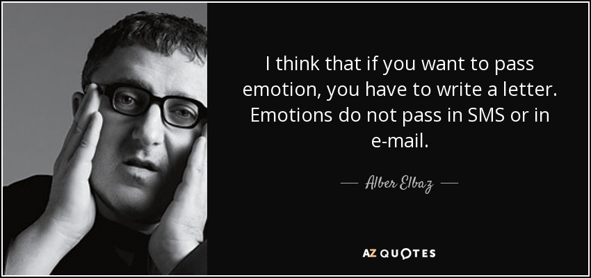 I think that if you want to pass emotion, you have to write a letter. Emotions do not pass in SMS or in e-mail. - Alber Elbaz