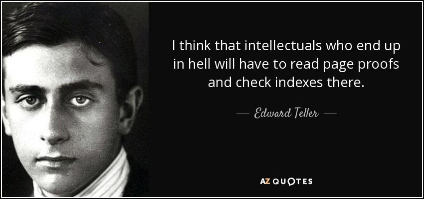 I think that intellectuals who end up in hell will have to read page proofs and check indexes there. - Edward Teller