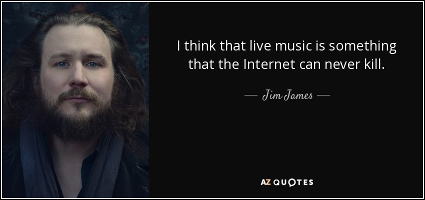 I think that live music is something that the Internet can never kill. - Jim James