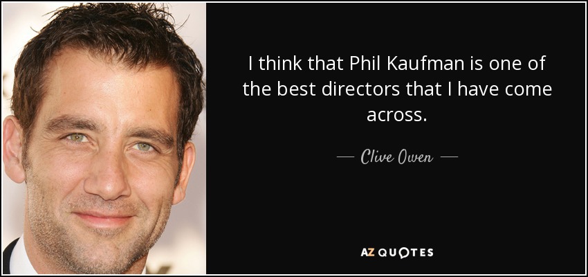 I think that Phil Kaufman is one of the best directors that I have come across. - Clive Owen