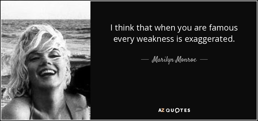 I think that when you are famous every weakness is exaggerated. - Marilyn Monroe