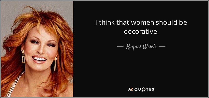 I think that women should be decorative. - Raquel Welch
