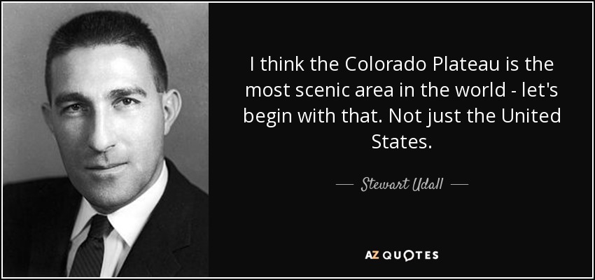 I think the Colorado Plateau is the most scenic area in the world - let's begin with that. Not just the United States. - Stewart Udall