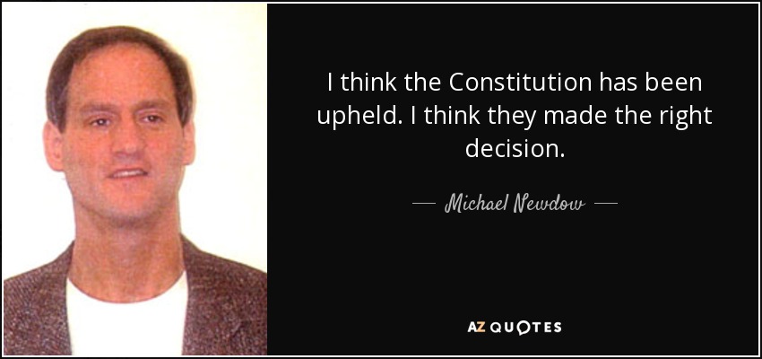 I think the Constitution has been upheld. I think they made the right decision. - Michael Newdow