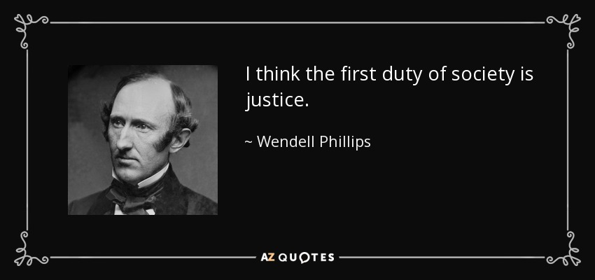 I think the first duty of society is justice. - Wendell Phillips