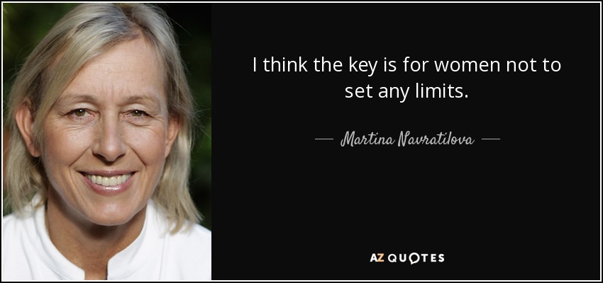 I think the key is for women not to set any limits. - Martina Navratilova