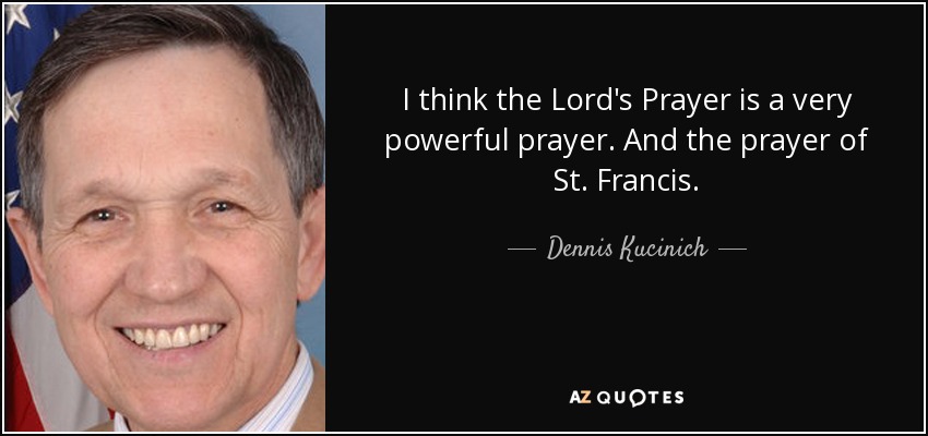 I think the Lord's Prayer is a very powerful prayer. And the prayer of St. Francis. - Dennis Kucinich
