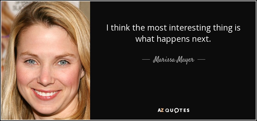 I think the most interesting thing is what happens next. - Marissa Mayer