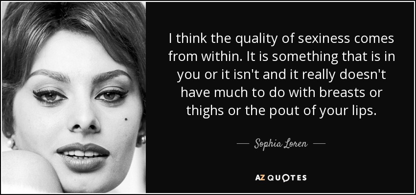 Sophia Loren quote: I think the quality of sexiness comes from within. It
