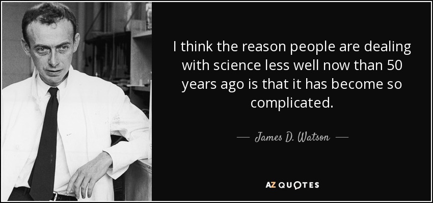 I think the reason people are dealing with science less well now than 50 years ago is that it has become so complicated. - James D. Watson