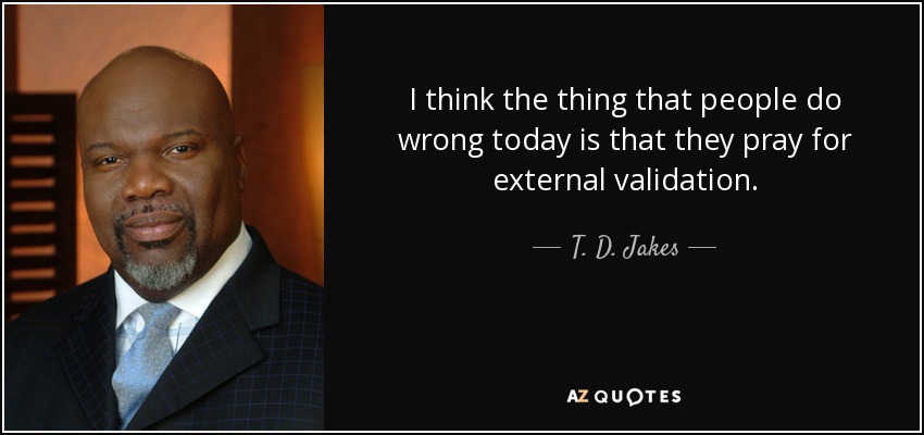I think the thing that people do wrong today is that they pray for external validation. - T. D. Jakes