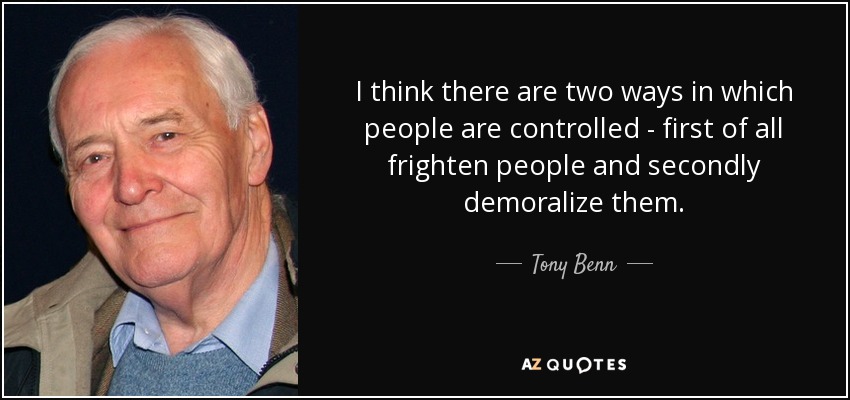 I think there are two ways in which people are controlled - first of all frighten people and secondly demoralize them. - Tony Benn