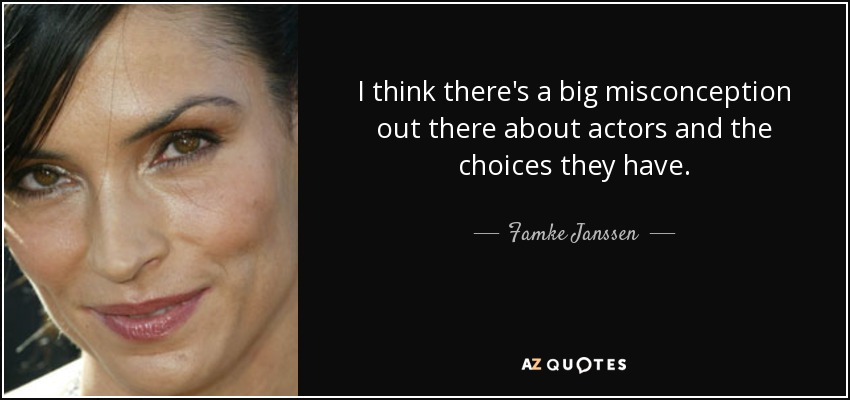 I think there's a big misconception out there about actors and the choices they have. - Famke Janssen