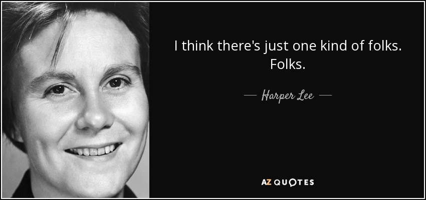 I think there's just one kind of folks. Folks. - Harper Lee