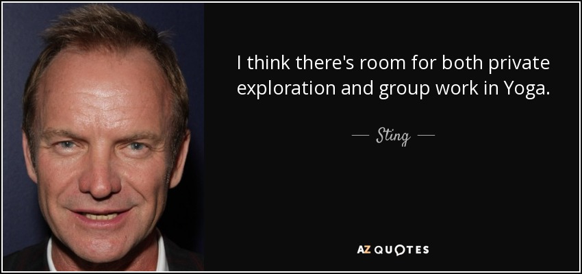 I think there's room for both private exploration and group work in Yoga. - Sting