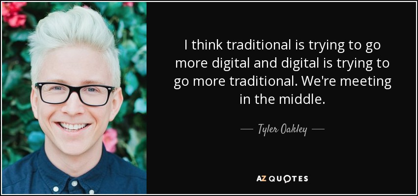 I think traditional is trying to go more digital and digital is trying to go more traditional. We're meeting in the middle. - Tyler Oakley